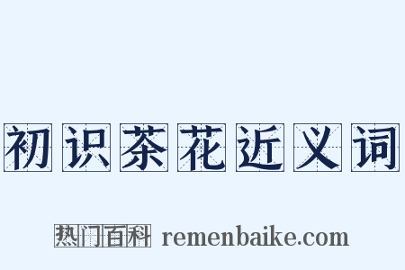 初识茶花近义词是什么意思的图片
